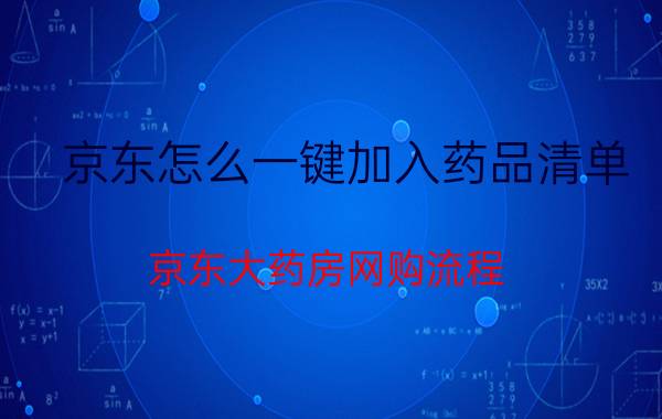 京东怎么一键加入药品清单 京东大药房网购流程？